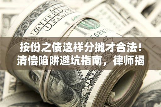 济南按份之债这样分摊才合法！清偿陷阱避坑指南，律师揭秘关键条款