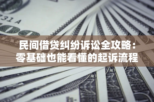济南民间借贷纠纷诉讼全攻略:零基础也能看懂的起诉流程与证据整理指南 济南民间借贷纠纷诉讼全攻略:零基础也能看懂的起诉流程与证据整理指南