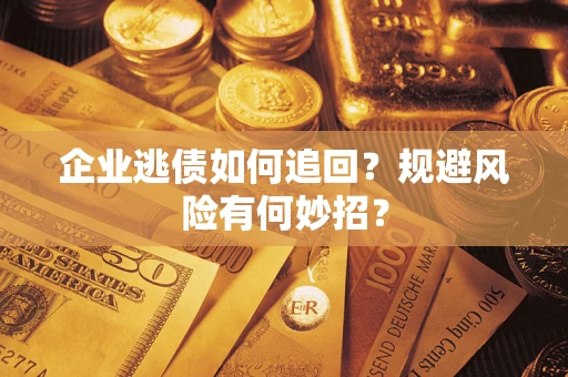济南企业逃债如何追回？规避风险有何妙招？