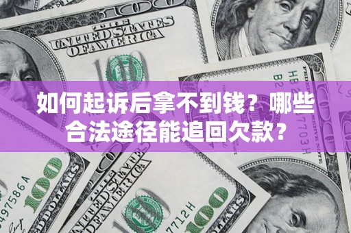 济南如何起诉后拿不到钱？哪些合法途径能追回欠款？