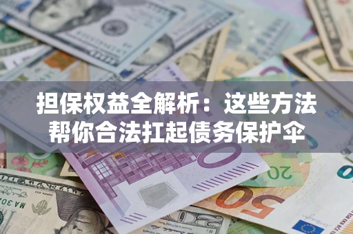 济南担保权益全解析：这些方法帮你合法扛起债务保护伞