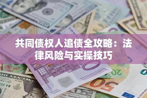 济南共同债权人追债全攻略：法律风险与实操技巧