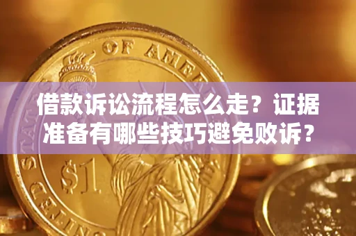 济南借款诉讼流程怎么走？证据准备有哪些技巧避免败诉？