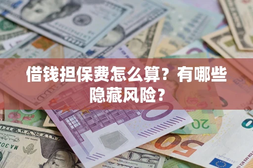 济南借钱担保费怎么算？有哪些隐藏风险？