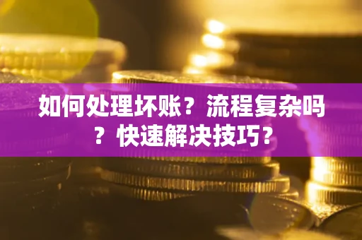 济南如何处理坏账？流程复杂吗？快速解决技巧？