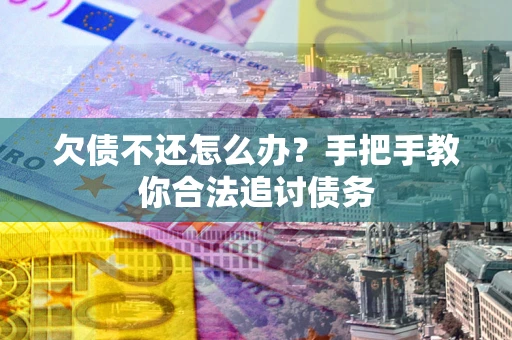 济南欠债不还怎么办？手把手教你合法追讨债务