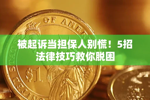 济南被起诉当担保人别慌！5招法律技巧救你脱困