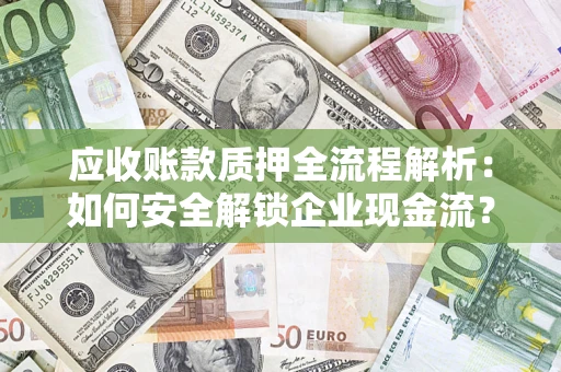 济南应收账款质押全流程解析：如何安全解锁企业现金流？