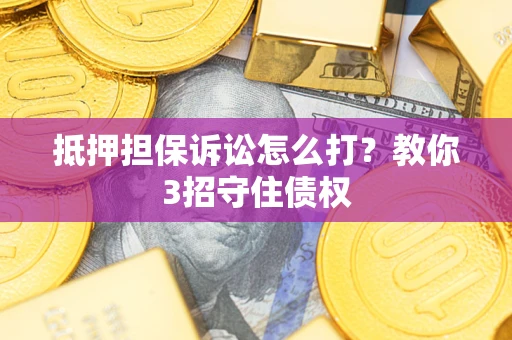 济南抵押担保诉讼怎么打？教你3招守住债权