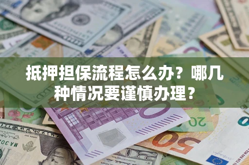 济南抵押担保流程怎么办？哪几种情况要谨慎办理？