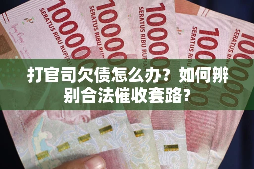济南打官司欠债怎么办？如何辨别合法催收套路？