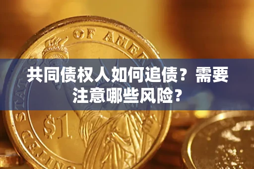 济南共同债权人如何追债？需要注意哪些风险？