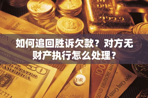 济南如何追回胜诉欠款？对方无财产执行怎么处理？