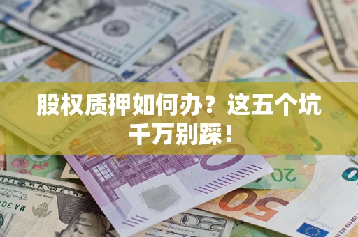 济南股权质押如何办？这五个坑千万别踩！