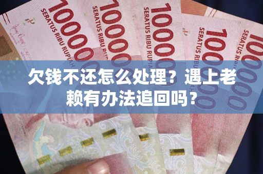 济南欠钱不还怎么处理？遇上老赖有办法追回吗？
