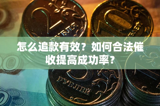 济南怎么追款有效？如何合法催收提高成功率？