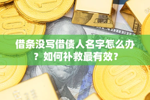 济南借条没写借债人名字怎么办？如何补救最有效？