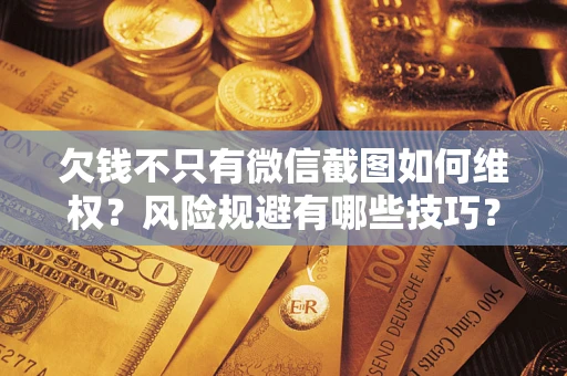济南欠钱不只有微信截图如何维权？风险规避有哪些技巧？