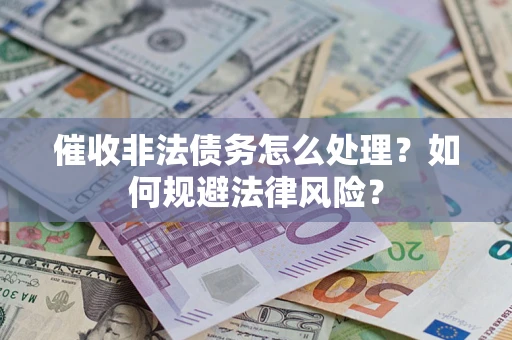 济南催收非法债务怎么处理？如何规避法律风险？