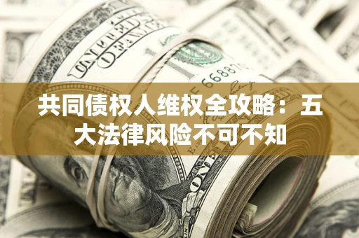济南共同债权人维权全攻略：五大法律风险不可不知