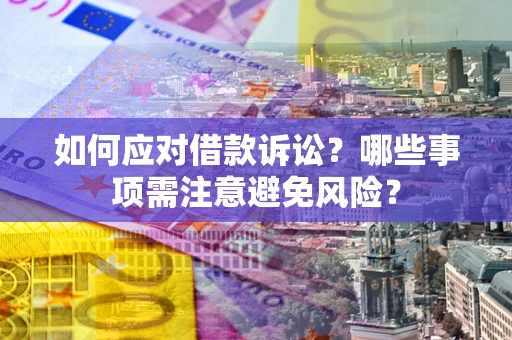 济南如何应对借款诉讼？哪些事项需注意避免风险？
