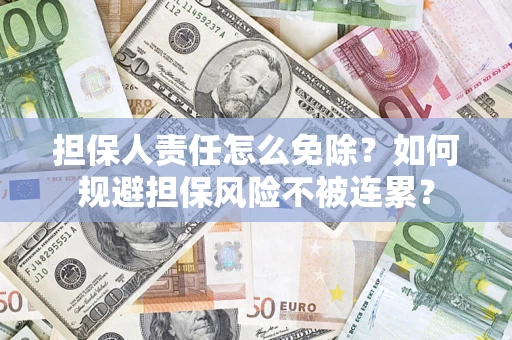 济南担保人责任怎么免除？如何规避担保风险不被连累？