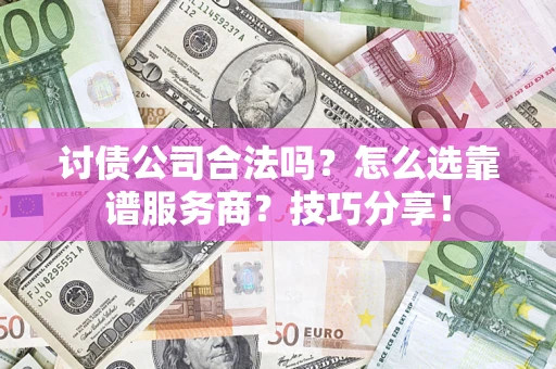 济南讨债公司合法吗？怎么选靠谱服务商？技巧分享！