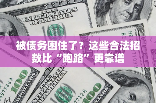 济南被债务困住了？这些合法招数比“跑路”更靠谱