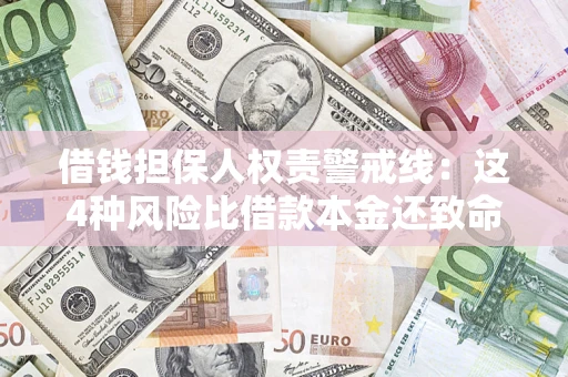 济南借钱担保人权责警戒线：这4种风险比借款本金还致命