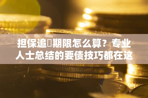 济南担保追償期限怎么算？专业人士总结的要债技巧都在这里了