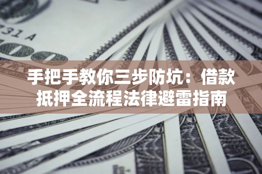济南手把手教你三步防坑：借款抵押全流程法律避雷指南