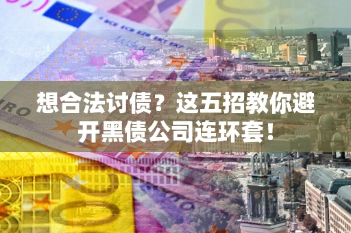 济南想合法讨债？这五招教你避开黑债公司连环套！