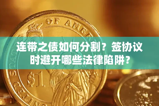 济南连带之债如何分割？签协议时避开哪些法律陷阱？