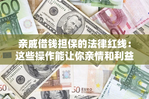 济南亲戚借钱担保的法律红线：这些操作能让你亲情和利益两不误