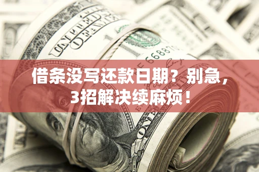 济南借条没写还款日期？别急，3招解决续麻烦！