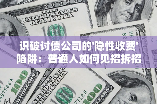 济南识破讨债公司的'隐性收费'陷阱：普通人如何见招拆招？
