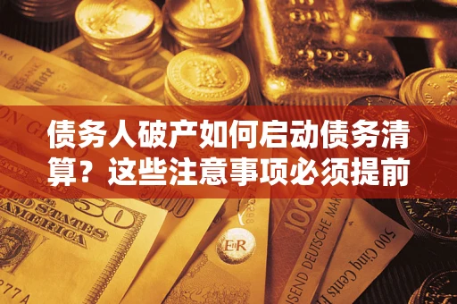 济南债务人破产如何启动债务清算？这些注意事项必须提前知道