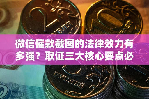 济南微信催款截图的法律效力有多强？取证三大核心要点必须知道！
