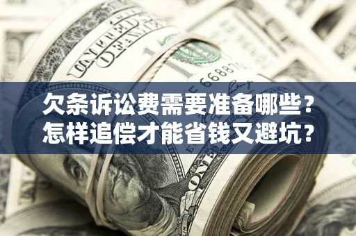 济南欠条诉讼费需要准备哪些？怎样追偿才能省钱又避坑？