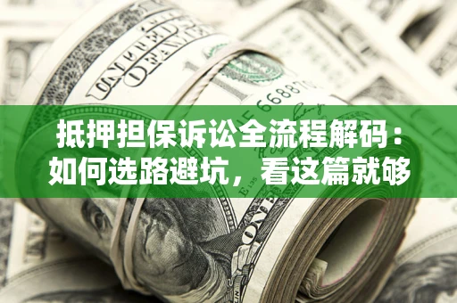 济南抵押担保诉讼全流程解码：如何选路避坑，看这篇就够了