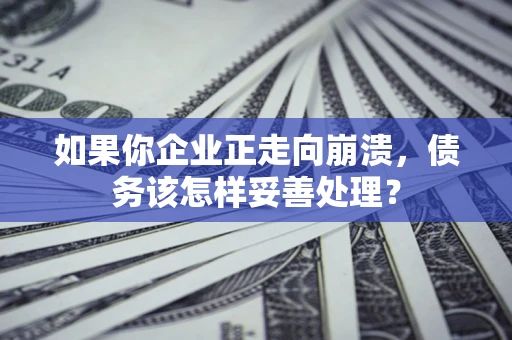 济南如果你企业正走向崩溃，债务该怎样妥善处理？