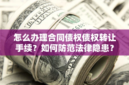 济南怎么办理合同债权债权转让手续？如何防范法律隐患？