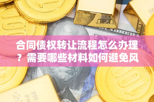 济南合同债权转让流程怎么办理？需要哪些材料如何避免风险？