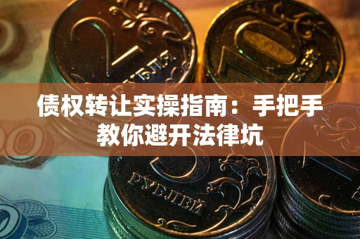 济南债权转让实操指南：手把手教你避开法律坑