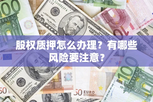 济南股权质押怎么办理？有哪些风险要注意？