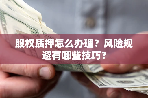 济南股权质押怎么办理？风险规避有哪些技巧？