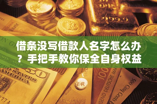 济南借条没写借款人名字怎么办？手把手教你保全自身权益