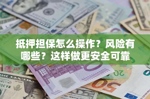 济南抵押担保怎么操作？风险有哪些？这样做更安全可靠