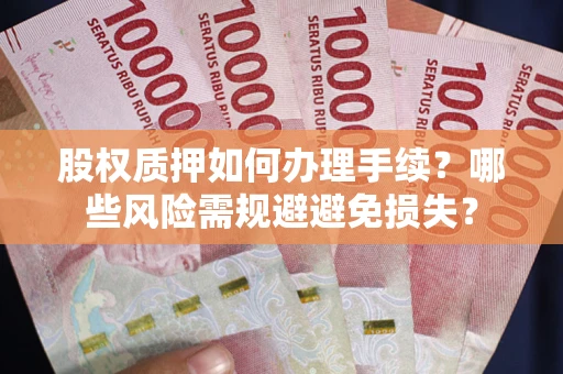济南股权质押如何办理手续？哪些风险需规避避免损失？