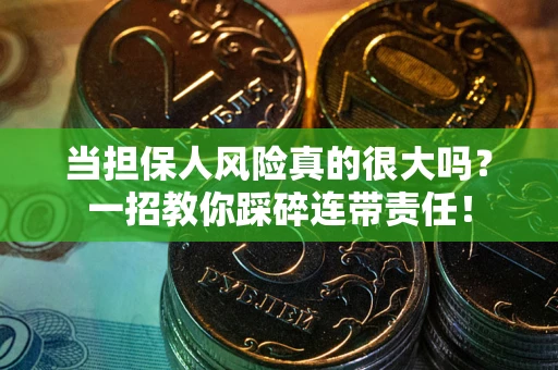 济南当担保人风险真的很大吗？一招教你踩碎连带责任！